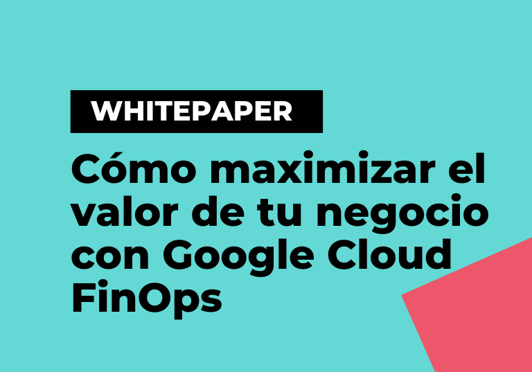 Whitepaper Cómo maximizar el valor de tu negocio con Google Cloud FinOps